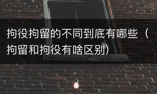拘役拘留的不同到底有哪些（拘留和拘役有啥区别）