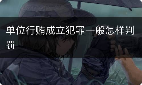 单位行贿成立犯罪一般怎样判罚