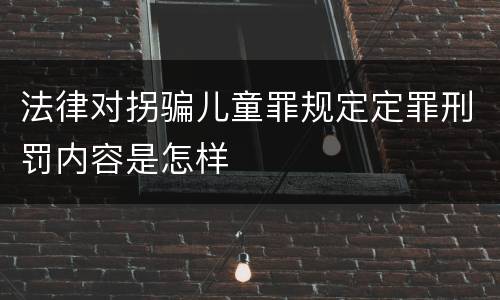 法律对拐骗儿童罪规定定罪刑罚内容是怎样