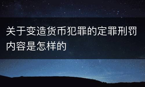关于变造货币犯罪的定罪刑罚内容是怎样的