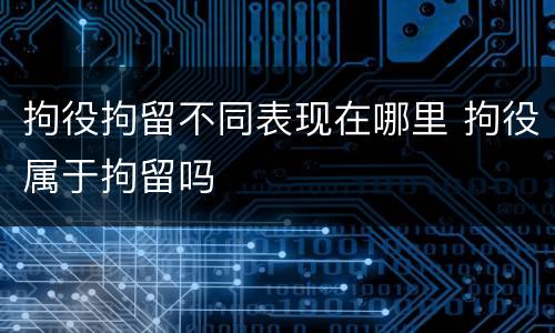 拘役拘留不同表现在哪里 拘役属于拘留吗