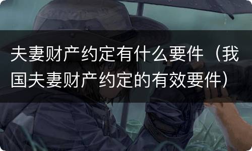 夫妻财产约定有什么要件（我国夫妻财产约定的有效要件）