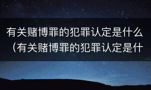 有关赌博罪的犯罪认定是什么（有关赌博罪的犯罪认定是什么意思）