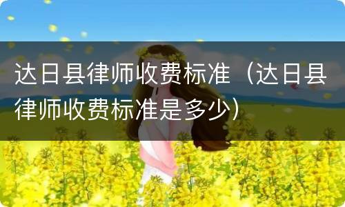 达日县律师收费标准（达日县律师收费标准是多少）