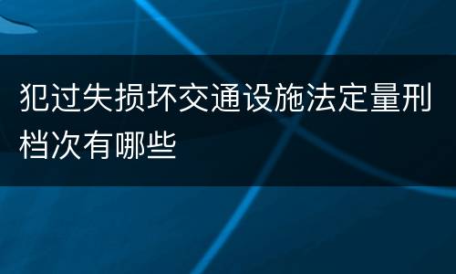 犯过失损坏交通设施法定量刑档次有哪些