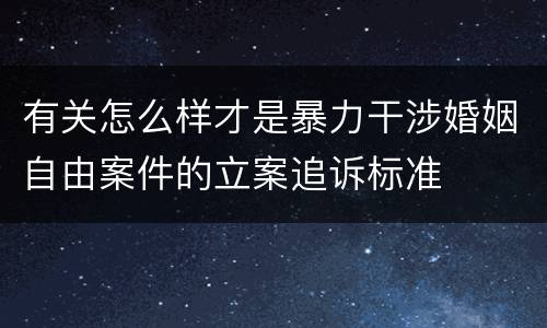 有关怎么样才是暴力干涉婚姻自由案件的立案追诉标准