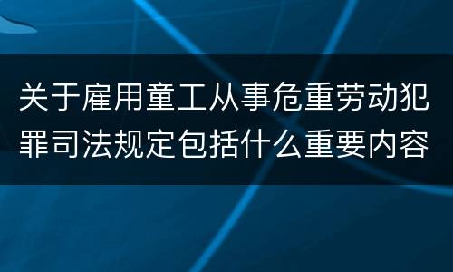 关于雇用童工从事危重劳动犯罪司法规定包括什么重要内容