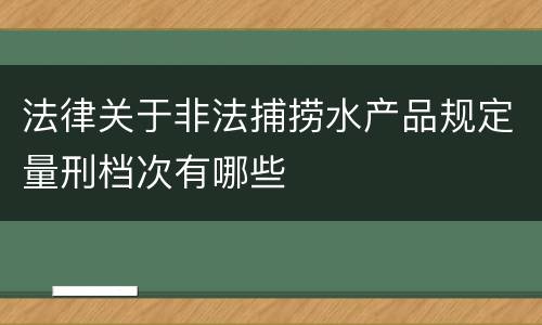 法律关于非法捕捞水产品规定量刑档次有哪些