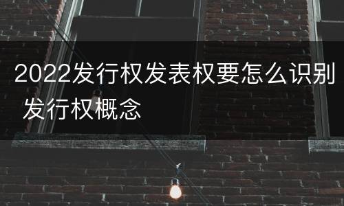 2022发行权发表权要怎么识别 发行权概念