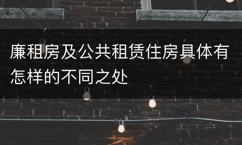 廉租房及公共租赁住房具体有怎样的不同之处