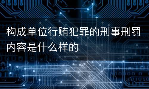 构成单位行贿犯罪的刑事刑罚内容是什么样的