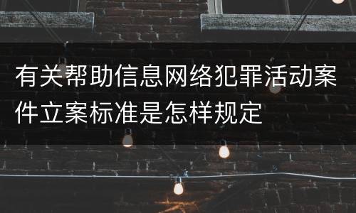 有关帮助信息网络犯罪活动案件立案标准是怎样规定