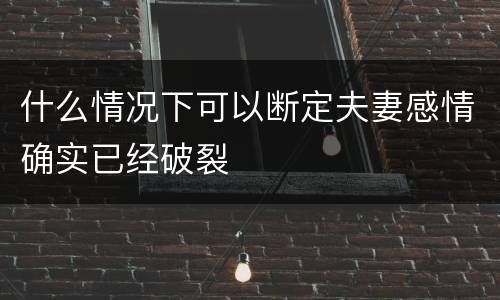 什么情况下可以断定夫妻感情确实已经破裂