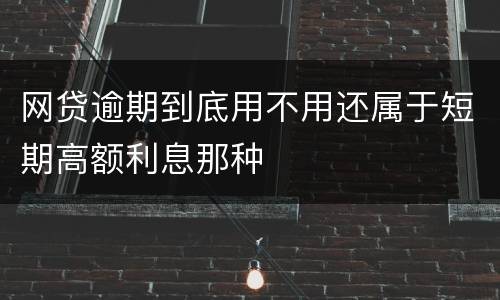网贷逾期到底用不用还属于短期高额利息那种