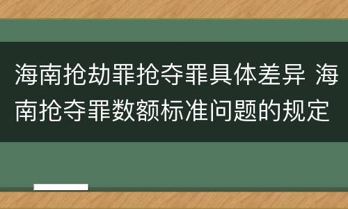 海南抢劫罪抢夺罪具体差异 海南抢夺罪数额标准问题的规定