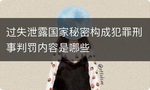 过失泄露国家秘密构成犯罪刑事判罚内容是哪些