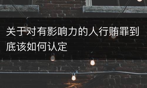 关于对有影响力的人行贿罪到底该如何认定