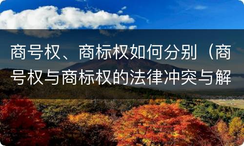 商号权、商标权如何分别（商号权与商标权的法律冲突与解决）