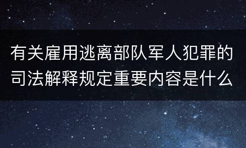 有关雇用逃离部队军人犯罪的司法解释规定重要内容是什么