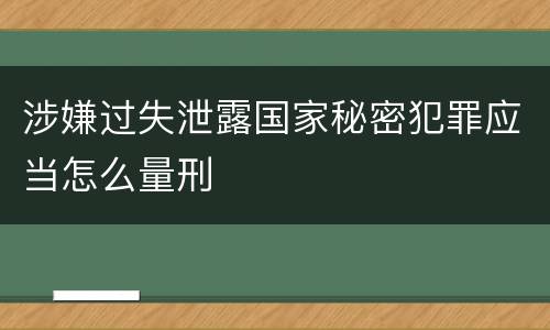 涉嫌过失泄露国家秘密犯罪应当怎么量刑