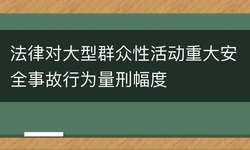法律对大型群众性活动重大安全事故行为量刑幅度