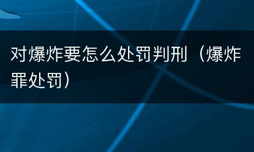 对爆炸要怎么处罚判刑（爆炸罪处罚）