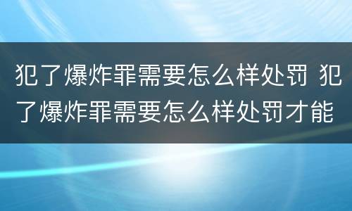 犯了爆炸罪需要怎么样处罚 犯了爆炸罪需要怎么样处罚才能缓刑