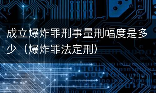 成立爆炸罪刑事量刑幅度是多少（爆炸罪法定刑）