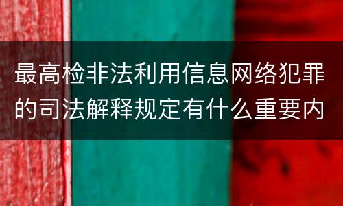 最高检非法利用信息网络犯罪的司法解释规定有什么重要内容
