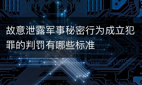 故意泄露军事秘密行为成立犯罪的判罚有哪些标准