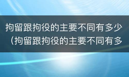 拘留跟拘役的主要不同有多少（拘留跟拘役的主要不同有多少种）