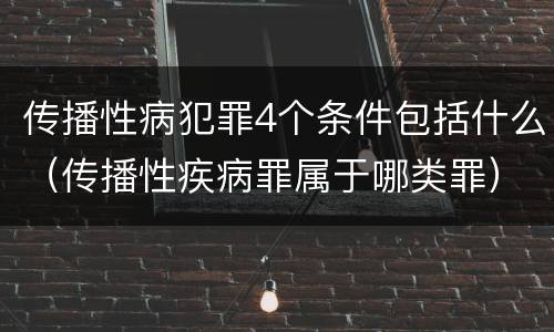 传播性病犯罪4个条件包括什么（传播性疾病罪属于哪类罪）
