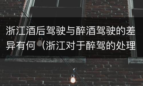 浙江酒后驾驶与醉酒驾驶的差异有何（浙江对于醉驾的处理）