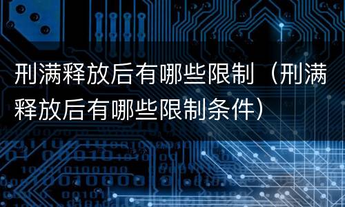 刑满释放后有哪些限制（刑满释放后有哪些限制条件）