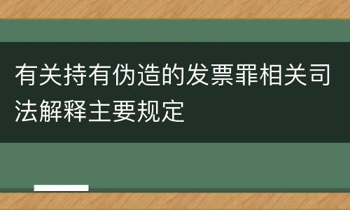 有关持有伪造的发票罪相关司法解释主要规定