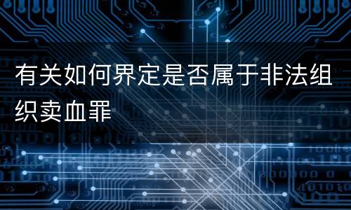 有关如何界定是否属于非法组织卖血罪