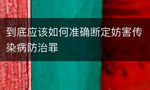 到底应该如何准确断定妨害传染病防治罪