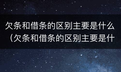 欠条和借条的区别主要是什么（欠条和借条的区别主要是什么意思）