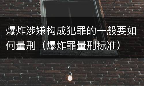 爆炸涉嫌构成犯罪的一般要如何量刑（爆炸罪量刑标准）