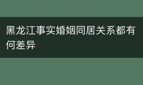 黑龙江事实婚姻同居关系都有何差异