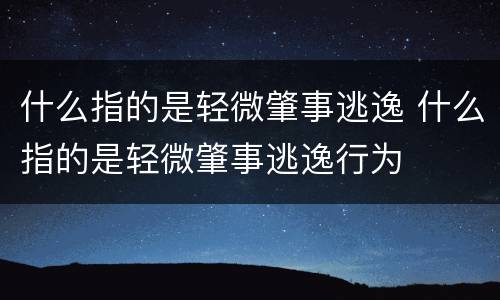 什么指的是轻微肇事逃逸 什么指的是轻微肇事逃逸行为