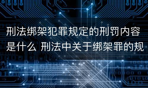 刑法绑架犯罪规定的刑罚内容是什么 刑法中关于绑架罪的规定