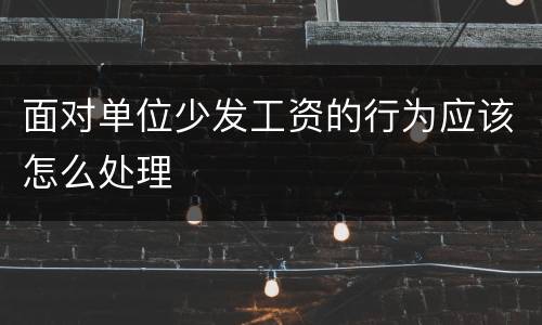 面对单位少发工资的行为应该怎么处理