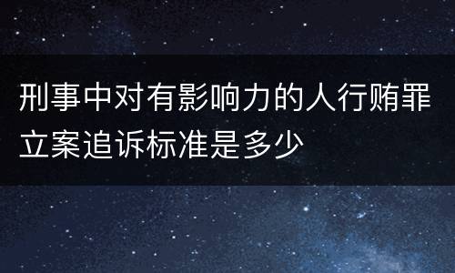 刑事中对有影响力的人行贿罪立案追诉标准是多少