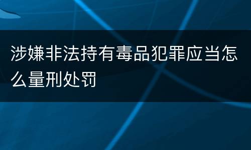 涉嫌非法持有毒品犯罪应当怎么量刑处罚