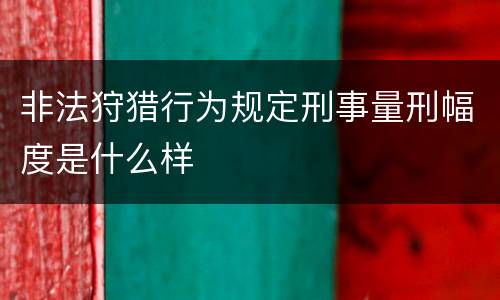 非法狩猎行为规定刑事量刑幅度是什么样