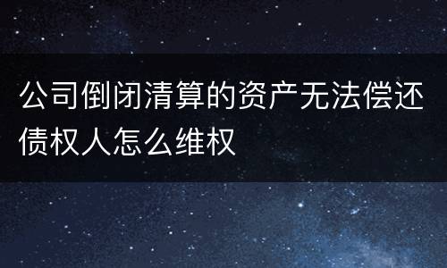 公司倒闭清算的资产无法偿还债权人怎么维权