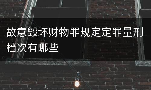 故意毁坏财物罪规定定罪量刑档次有哪些