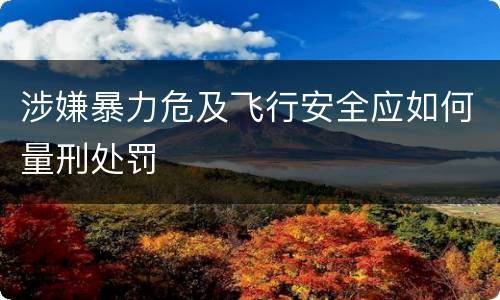 涉嫌暴力危及飞行安全应如何量刑处罚