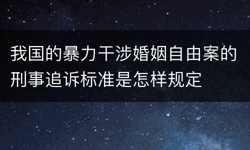 我国的暴力干涉婚姻自由案的刑事追诉标准是怎样规定